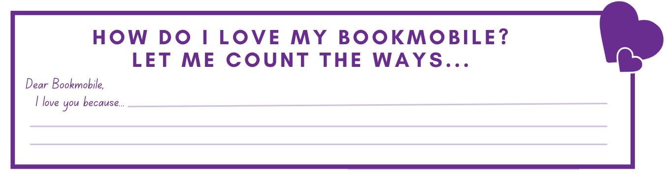 Postage note style graphic with two purple hearts in the right corner and text reading How do I love my Bookmobile? Let me count the ways... Dear Bookmobile, I love you because and 3 lines like graphic paper under the text. 